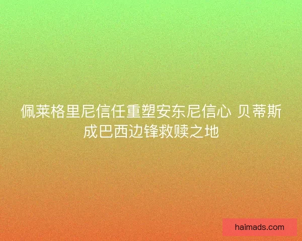 佩莱格里尼信任重塑安东尼信心 贝蒂斯成巴西边锋救赎之地
