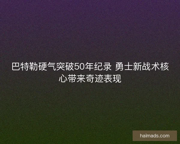 巴特勒硬气突破50年纪录 勇士新战术核心带来奇迹表现 巴特勒硬气突破50年纪录 勇士新战术核心带来奇迹表现