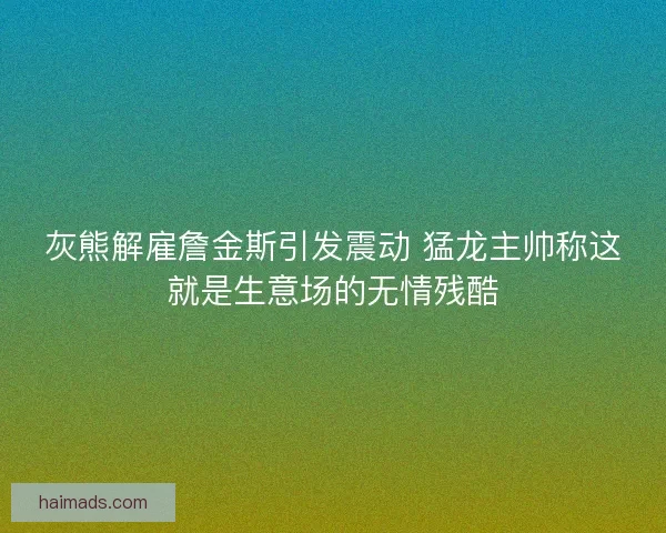 灰熊解雇詹金斯引发震动 猛龙主帅称这就是生意场的无情残酷