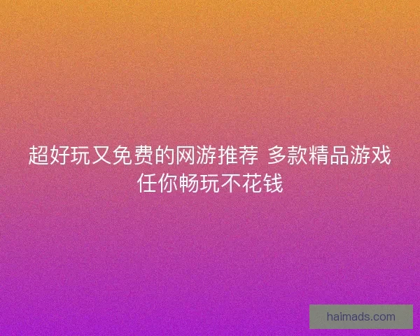 超好玩又免费的网游推荐 多款精品游戏任你畅玩不花钱