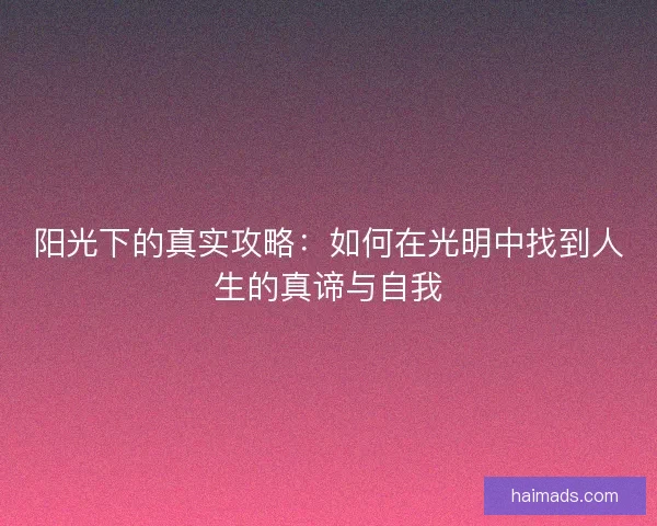 阳光下的真实攻略：如何在光明中找到人生的真谛与自我