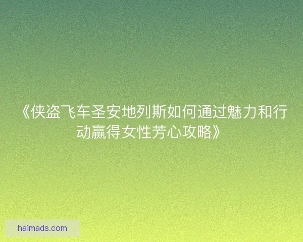 《侠盗飞车圣安地列斯如何通过魅力和行动赢得女性芳心攻略》 《侠盗飞车圣安地列斯如何通过魅力和行动赢得女性芳心攻略》