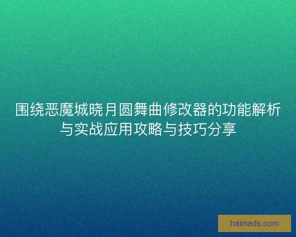 围绕恶魔城晓月圆舞曲修改器的功能解析与实战应用攻略与技巧分享