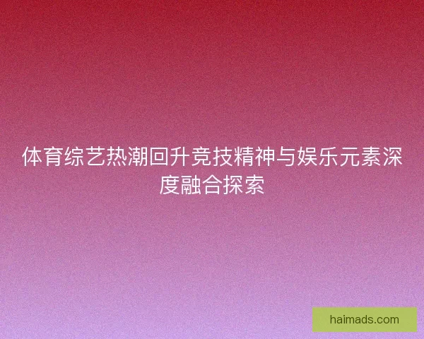 体育综艺热潮回升竞技精神与娱乐元素深度融合探索