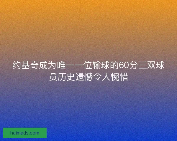 约基奇成为唯一一位输球的60分三双球员历史遗憾令人惋惜