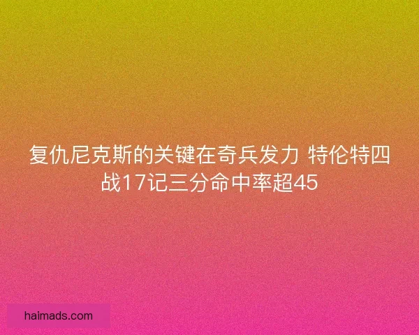 复仇尼克斯的关键在奇兵发力 特伦特四战17记三分命中率超45