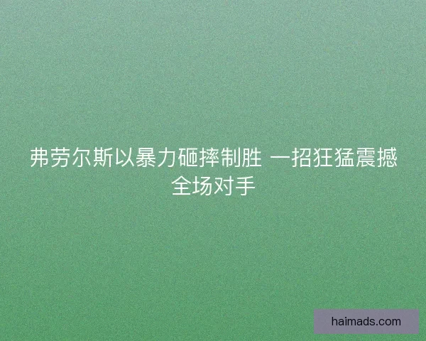 弗劳尔斯以暴力砸摔制胜 一招狂猛震撼全场对手