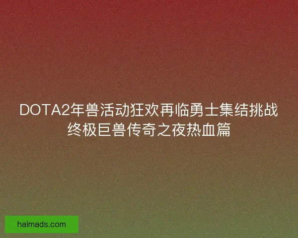 DOTA2年兽活动狂欢再临勇士集结挑战终极巨兽传奇之夜热血篇