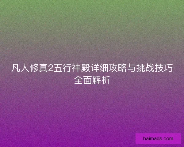 凡人修真2五行神殿详细攻略与挑战技巧全面解析