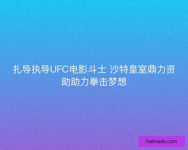 扎导执导UFC电影斗士 沙特皇室鼎力资助助力拳击梦想
