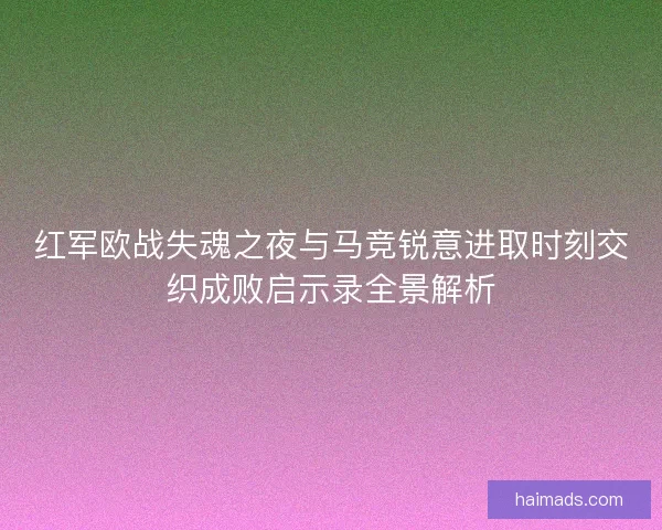 红军欧战失魂之夜与马竞锐意进取时刻交织成败启示录全景解析
