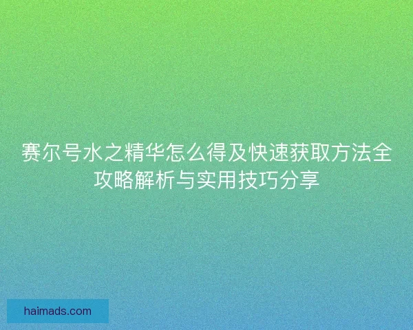 赛尔号水之精华怎么得及快速获取方法全攻略解析与实用技巧分享