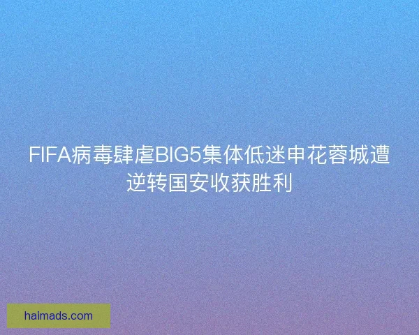 FIFA病毒肆虐BIG5集体低迷申花蓉城遭逆转国安收获胜利