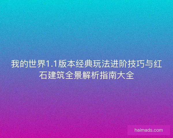 我的世界1.1版本经典玩法进阶技巧与红石建筑全景解析指南大全