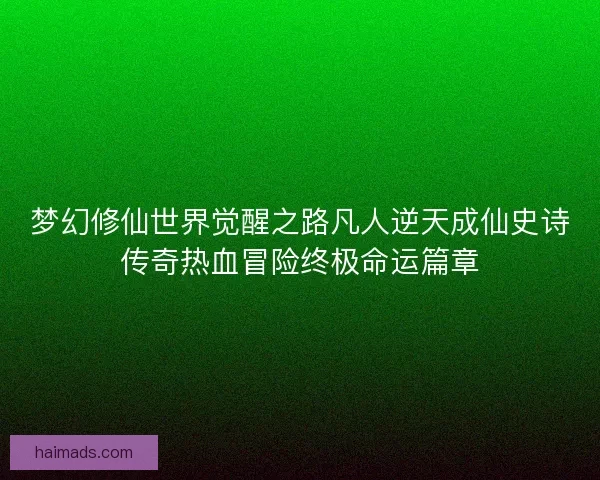 梦幻修仙世界觉醒之路凡人逆天成仙史诗传奇热血冒险终极命运篇章