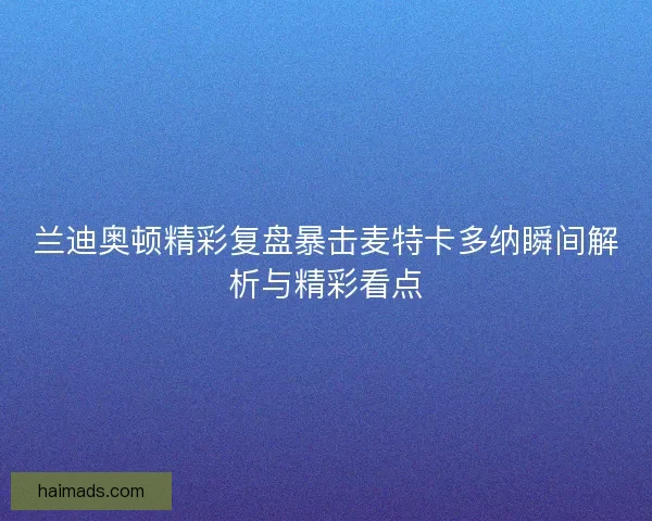 兰迪奥顿精彩复盘暴击麦特卡多纳瞬间解析与精彩看点