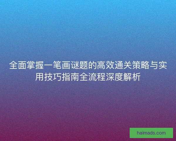 全面掌握一笔画谜题的高效通关策略与实用技巧指南全流程深度解析