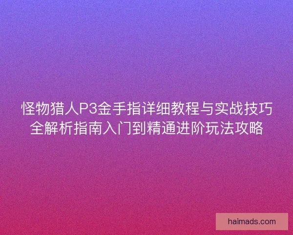 怪物猎人P3金手指详细教程与实战技巧全解析指南入门到精通进阶玩法攻略